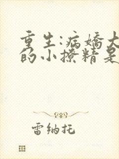 重生:病娇大佬的小撩精是白切黑小说