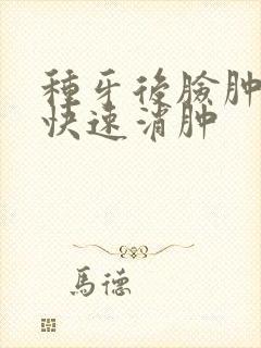 种牙后脸肿怎么快速消肿