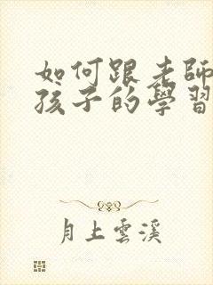 如何跟老师沟通孩子的学习情况