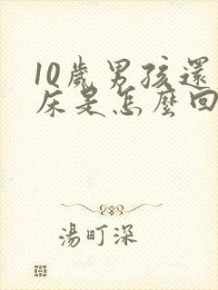 10岁男孩还尿床是怎么回事