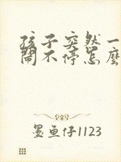 孩子突然一直哭闹不停怎么回事