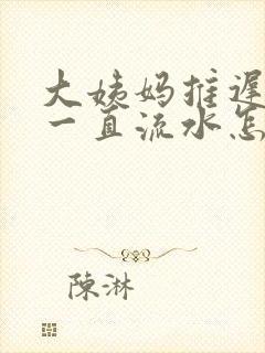 大姨妈推迟下面一直流水怎么回事