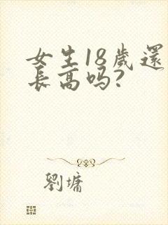 女生18岁还能长高吗?