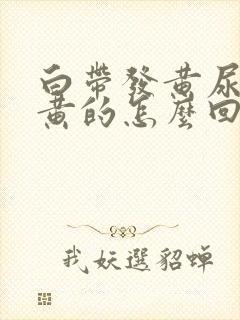 白带发黄尿也是黄的怎么回事