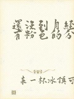 还没到月经期就有粉色的分泌物