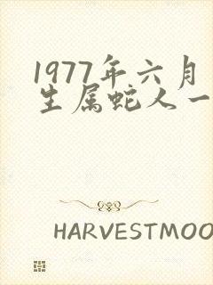 1977年六月生属蛇人一生命运