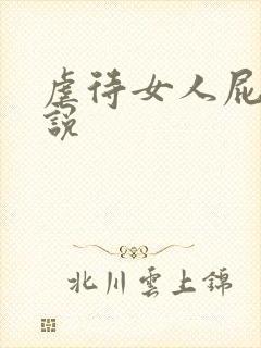 虐待女人屁眼小说