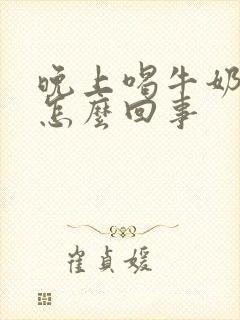 晚上喝牛奶尿频怎么回事