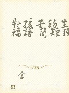 对孩子的生日祝福语 简短独特