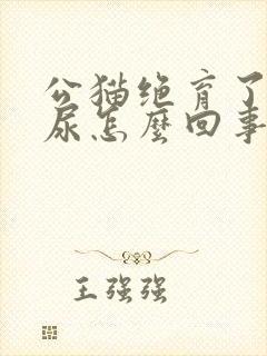 公猫绝育了还乱尿怎么回事