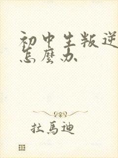 初中生叛逆暴躁怎么办