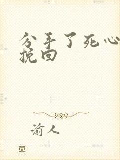 分手了死心如何挽回