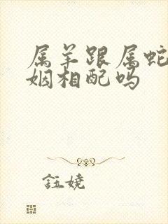 属羊跟属蛇的婚姻相配吗