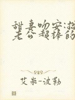 甜妻吻安:总裁老公超棒的结局