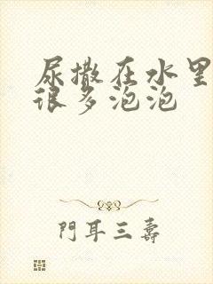 尿撒在水里面有很多泡泡