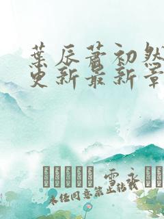 叶辰萧初然刚刚更新最新章节免费阅读全文