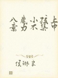 八岁小孩上课注意力不集中