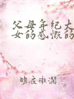 父母年纪大了儿女的感慨的句子