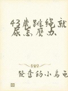 43岁跳绳就漏尿怎么办