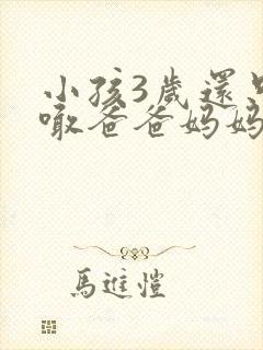 小孩3岁还只会喊爸爸妈妈