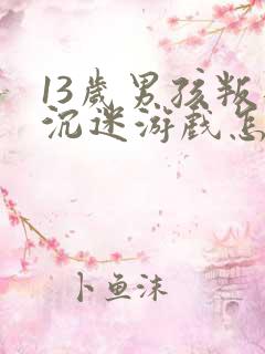 13岁男孩叛逆沉迷游戏怎么办