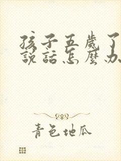 孩子五岁了还不说话怎么办