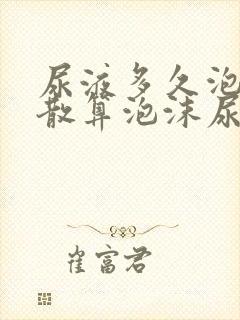 尿液多久泡沫不散算泡沫尿