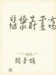 非婚生子女有权继承财产吗