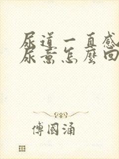 尿道一直感觉有尿意怎么回事