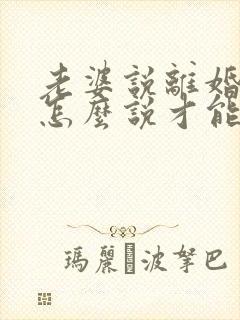 老婆说离婚我该怎么说才能挽回