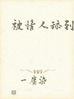 被情人舔到高潮