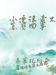 小便很黄又臭是怎么回事