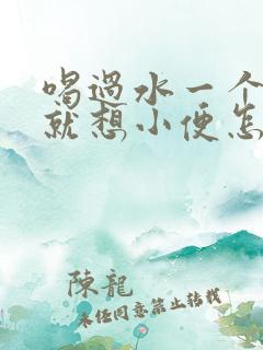 喝过水一个小时就想小便怎么回事