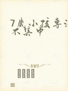 7岁小孩专注力不集中