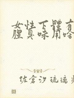 女性下体有异味腥臭味用啥药