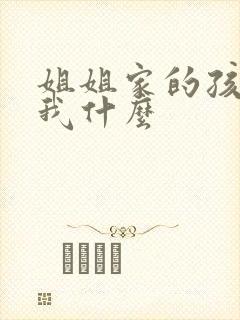 姐姐家的孩子叫我什么