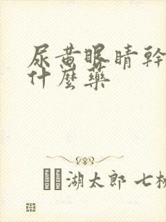 尿黄眼睛干涩吃什么药