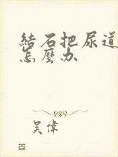 结石把尿道堵啦怎么办