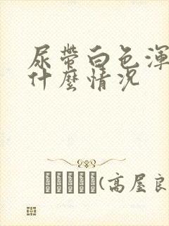 尿带白色浑浊是什么情况