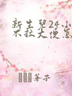 新生儿24小时不拉大便怎么办