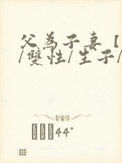 父为子妻【父子/双性/生子/高h】