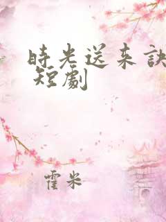 时光送来诀别书 短剧