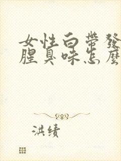 女性白带发黄有腥臭味怎么办