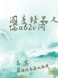 国产精品人妻人伦a62v网