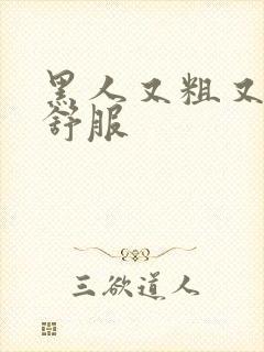 黑人又粗又长真舒服