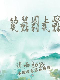 幼儿园上学时间几点到几点