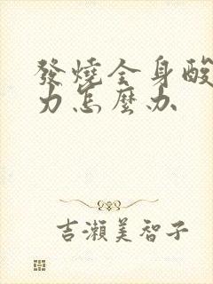 发烧全身酸痛无力怎么办