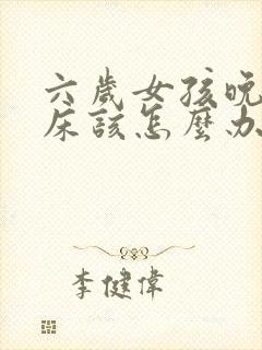 六岁女孩晚上尿床该怎么办