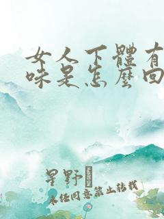 女人下体有腥臭味是怎么回事