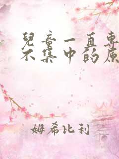 儿童一直专注力不集中的原因